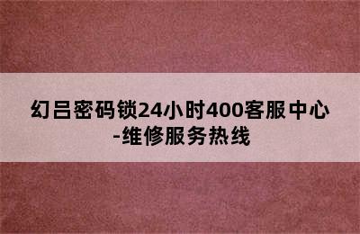 幻吕密码锁24小时400客服中心-维修服务热线