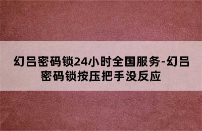 幻吕密码锁24小时全国服务-幻吕密码锁按压把手没反应