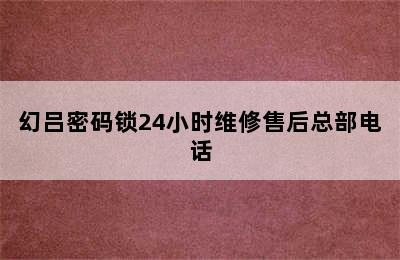 幻吕密码锁24小时维修售后总部电话