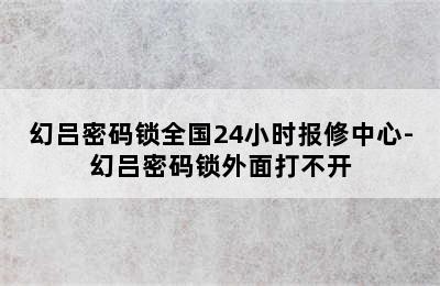 幻吕密码锁全国24小时报修中心-幻吕密码锁外面打不开