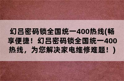 幻吕密码锁全国统一400热线(畅享便捷！幻吕密码锁全国统一400热线，为您解决家电维修难题！)