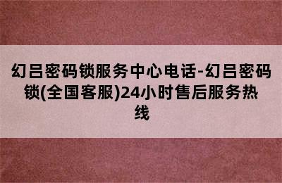 幻吕密码锁服务中心电话-幻吕密码锁(全国客服)24小时售后服务热线