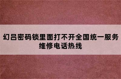 幻吕密码锁里面打不开全国统一服务维修电话热线