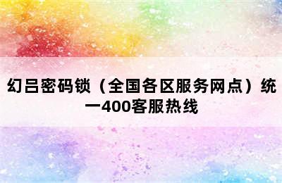 幻吕密码锁（全国各区服务网点）统一400客服热线