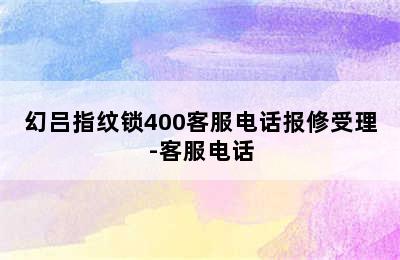 幻吕指纹锁400客服电话报修受理-客服电话