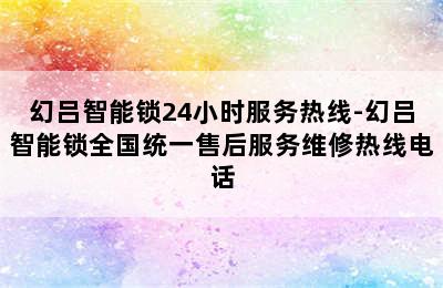 幻吕智能锁24小时服务热线-幻吕智能锁全国统一售后服务维修热线电话