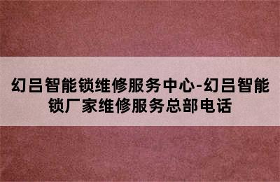 幻吕智能锁维修服务中心-幻吕智能锁厂家维修服务总部电话