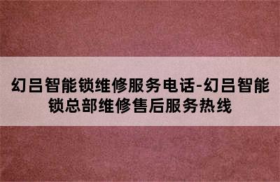 幻吕智能锁维修服务电话-幻吕智能锁总部维修售后服务热线