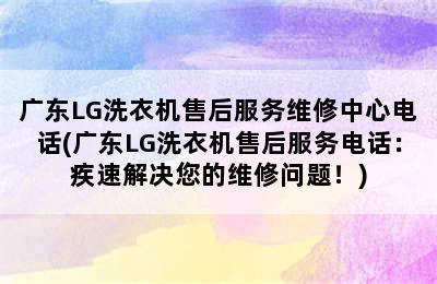 广东LG洗衣机售后服务维修中心电话(广东LG洗衣机售后服务电话：疾速解决您的维修问题！)