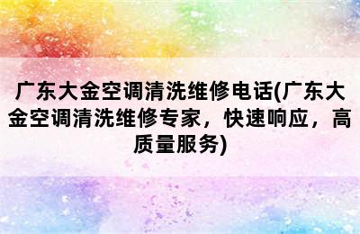 广东大金空调清洗维修电话(广东大金空调清洗维修专家，快速响应，高质量服务)