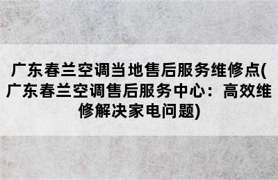 广东春兰空调当地售后服务维修点(广东春兰空调售后服务中心：高效维修解决家电问题)