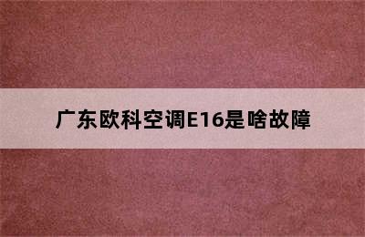 广东欧科空调E16是啥故障