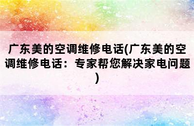 广东美的空调维修电话(广东美的空调维修电话：专家帮您解决家电问题)