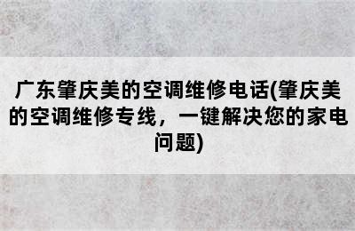 广东肇庆美的空调维修电话(肇庆美的空调维修专线，一键解决您的家电问题)