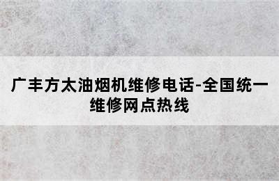 广丰方太油烟机维修电话-全国统一维修网点热线