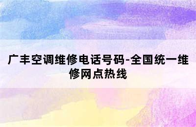 广丰空调维修电话号码-全国统一维修网点热线