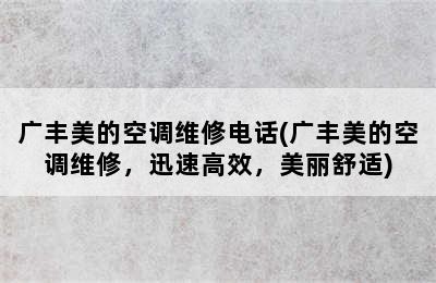 广丰美的空调维修电话(广丰美的空调维修，迅速高效，美丽舒适)