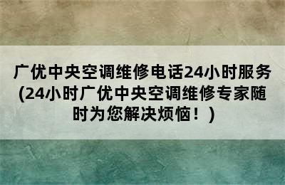 广优中央空调维修电话24小时服务(24小时广优中央空调维修专家随时为您解决烦恼！)