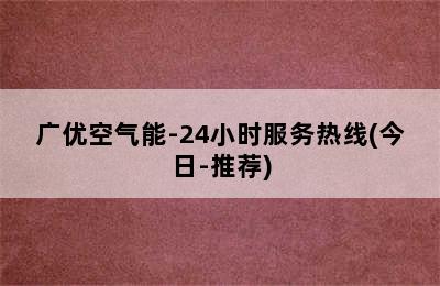 广优空气能-24小时服务热线(今日-推荐)