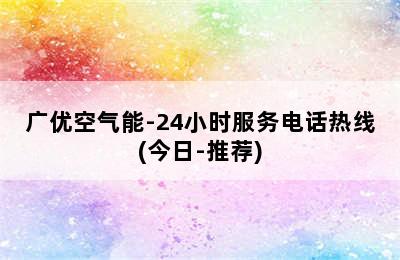 广优空气能-24小时服务电话热线(今日-推荐)