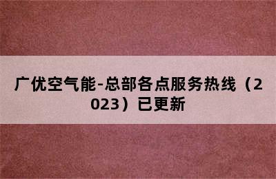 广优空气能-总部各点服务热线（2023）已更新