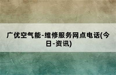 广优空气能-维修服务网点电话(今日-资讯)