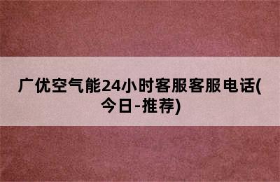 广优空气能24小时客服客服电话(今日-推荐)