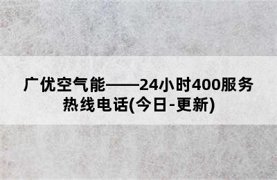 广优空气能——24小时400服务热线电话(今日-更新)