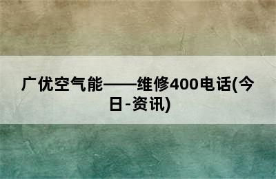 广优空气能——维修400电话(今日-资讯)