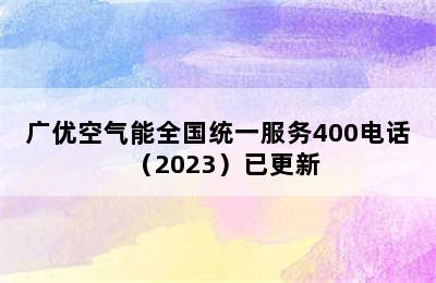 广优空气能全国统一服务400电话（2023）已更新