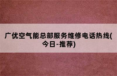 广优空气能总部服务维修电话热线(今日-推荐)