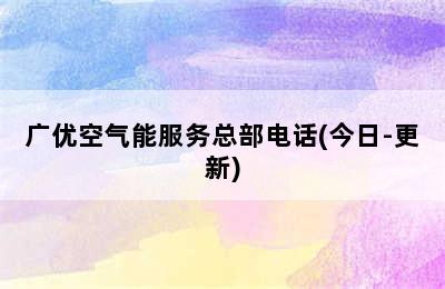 广优空气能服务总部电话(今日-更新)