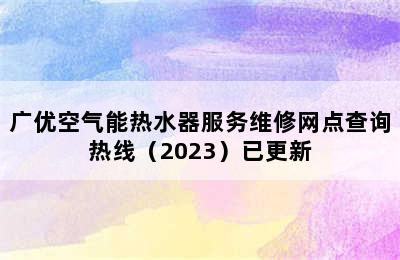 广优空气能热水器服务维修网点查询热线（2023）已更新