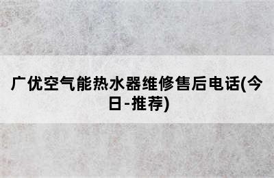 广优空气能热水器维修售后电话(今日-推荐)