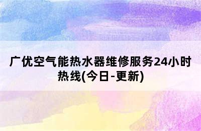 广优空气能热水器维修服务24小时热线(今日-更新)