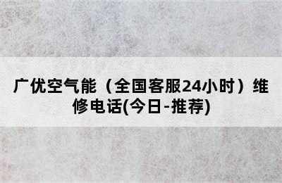 广优空气能（全国客服24小时）维修电话(今日-推荐)