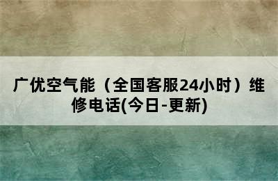 广优空气能（全国客服24小时）维修电话(今日-更新)