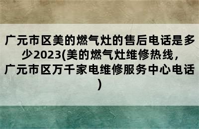 广元市区美的燃气灶的售后电话是多少2023(美的燃气灶维修热线，广元市区万千家电维修服务中心电话)