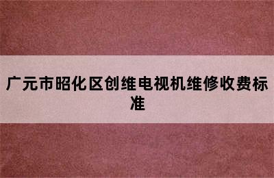 广元市昭化区创维电视机维修收费标准