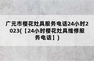 广元市樱花灶具服务电话24小时2023(【24小时樱花灶具维修服务电话】)