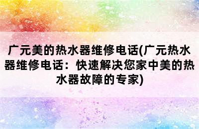 广元美的热水器维修电话(广元热水器维修电话：快速解决您家中美的热水器故障的专家)