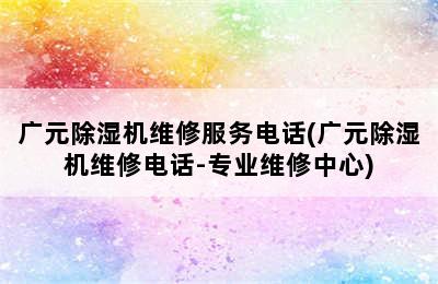 广元除湿机维修服务电话(广元除湿机维修电话-专业维修中心)