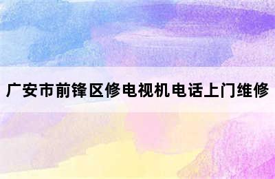 广安市前锋区修电视机电话上门维修