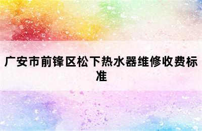 广安市前锋区松下热水器维修收费标准