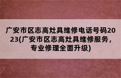 广安市区志高灶具维修电话号码2023(广安市区志高灶具维修服务，专业修理全面升级)