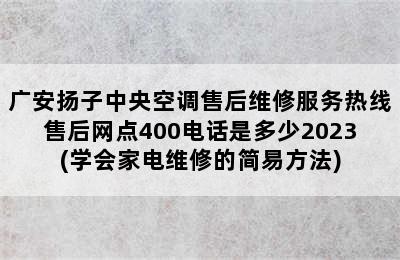 广安扬子中央空调售后维修服务热线售后网点400电话是多少2023(学会家电维修的简易方法)