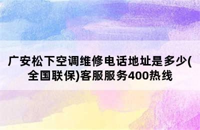 广安松下空调维修电话地址是多少(全国联保)客服服务400热线