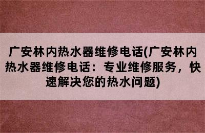 广安林内热水器维修电话(广安林内热水器维修电话：专业维修服务，快速解决您的热水问题)