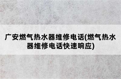 广安燃气热水器维修电话(燃气热水器维修电话快速响应)