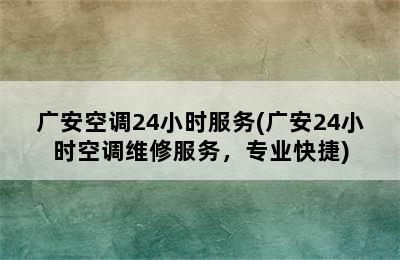 广安空调24小时服务(广安24小时空调维修服务，专业快捷)